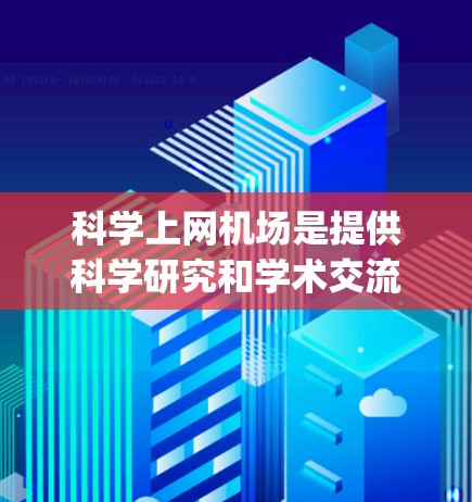 科学上网机场是提供科学研究和学术交流的网络服务,主要集中在机场附近。要购买科学上网 airport,需要考虑以下因素 科学上网机场是提供科学研究和学术交流的网络服务,主要集中在机场附近。要购买科学上网 airport,需要考虑以下因素