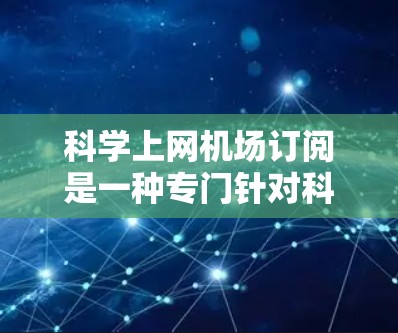 科学上网机场订阅是一种专门针对科学和学术领域的服务,用户可以利用其提供的功能进行科学计算、数据分析、论文撰写等。以下是一些关键点和步骤 科学上网机场订阅是一种专门针对科学和学术领域的服务,用户可以利用其提供的功能进行科学计算、数据分析、论文撰写等。以下是一些关键点和步骤
