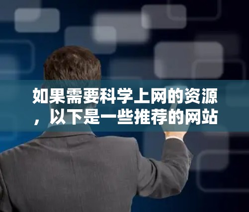 如果需要科学上网的资源，以下是一些推荐的网站以及它们的使用指南，帮助你选择适合你的需求