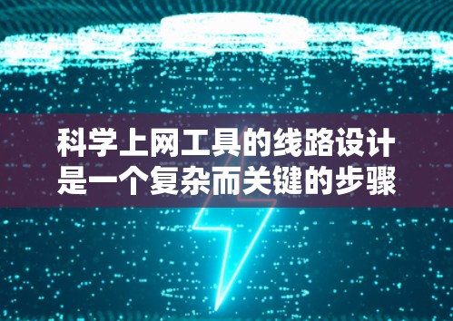 科学上网工具的线路设计是一个复杂而关键的步骤，需要综合考虑多个因素以确保数据的传输和访问安全。以下是一个详细的设计思路和步骤指南