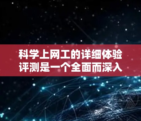 科学上网工的详细体验评测是一个全面而深入的过程，旨在评估不同科学计算器在性能、安全性和用户友好性方面的表现。以下是对这一评测的详细步骤和结论