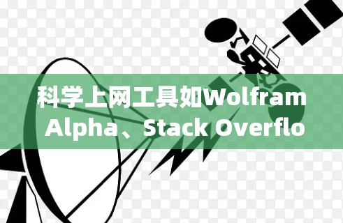 科学上网工具如Wolfram Alpha、Stack Overflow和网页工具如Google Maps、Stack Exchange等，各有不同功能和用途。以下是对这些工具的总结和使用指南