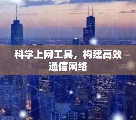 科学上网工具，构建高效通信网络