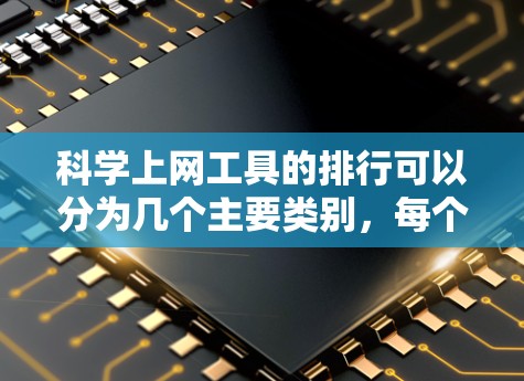 科学上网工具的排行可以分为几个主要类别，每个类别下包含具体的工具，以满足不同需求。以下是综合考虑后的排序