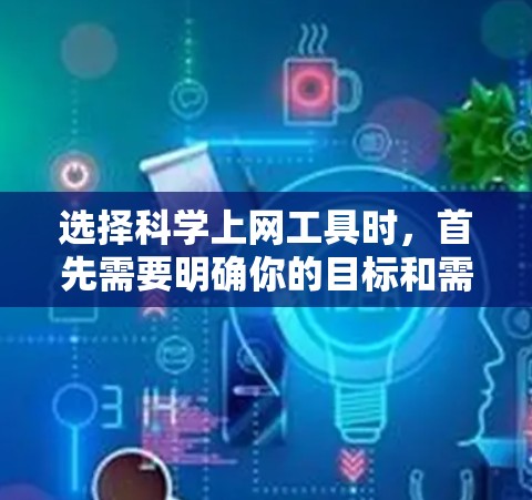 选择科学上网工具时，首先需要明确你的目标和需求。以下是一些有用的工具分类，帮助你选择适合的科学工具