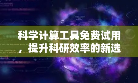 科学计算工具免费试用,提升科研效率的新选择 科学计算工具免费试用,提升科研效率的新选择