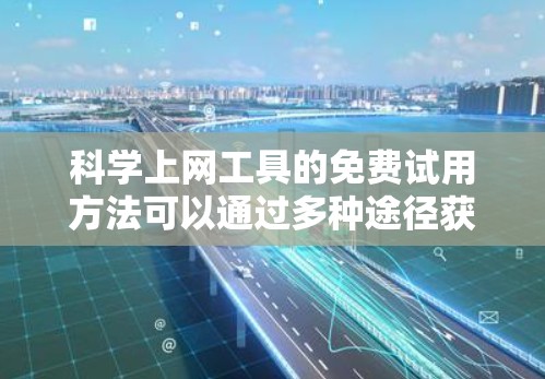 科学上网工具的免费试用方法可以通过多种途径获取，以下是一个清晰的指南