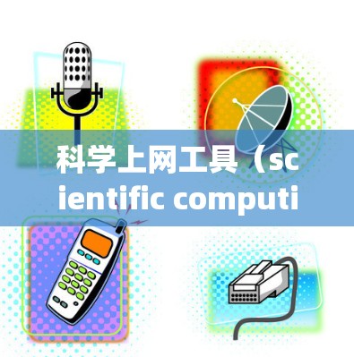 科学上网工具（scientific computing tools）主要用于科学计算、数据分析和绘图等任务。以下是一个结构化的科学上网工具入门教程指南，帮助用户快速上手