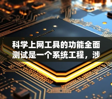 科学上网工具的功能全面测试是一个系统工程，涉及多个环节和细节。以下是详细的步骤和方法，帮助您确保测试的全面性和有效性