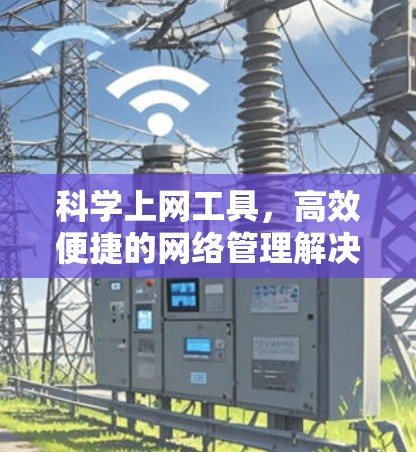 科学上网工具,高效便捷的网络管理解决方案 科学上网工具,高效便捷的网络管理解决方案