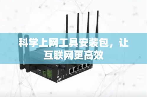 科学上网工具安装包,让互联网更高效 科学上网工具安装包,让互联网更高效