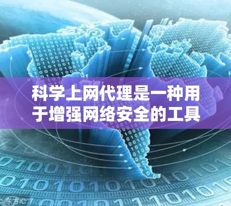 科学上网代理是一种用于增强网络安全的工具，帮助用户更好地访问互联网。下面是使用科学上网代理的步骤