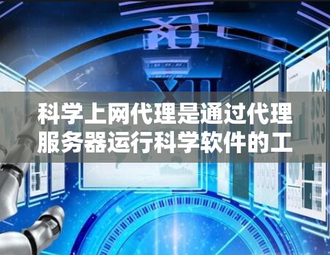 科学上网代理是通过代理服务器运行科学软件的工具，旨在保护用户网络环境并提供安全的科学计算环境。以下是设置科学上网代理的完整攻略