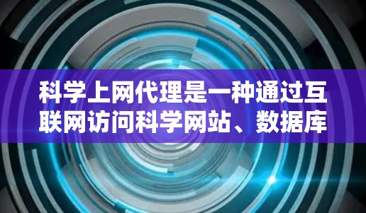 科学上网代理是一种通过互联网访问科学网站、数据库或工具的特殊服务，通常由服务器或网站提供。以下是对科学上网代理的详细分步说明