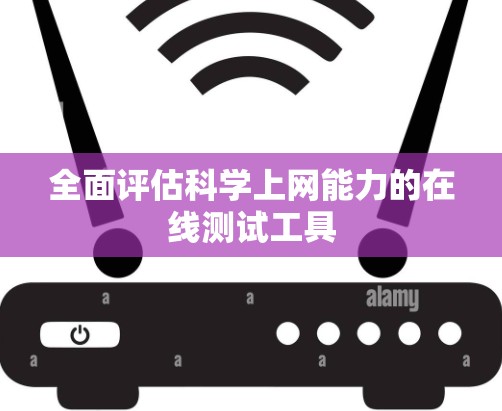 全面评估科学上网能力的在线测试工具