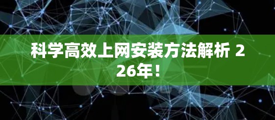 科学高效上网安装方法解析 226年！