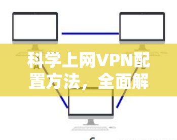科学上网<strong>VPN</strong>配置方法，全面解析与优化