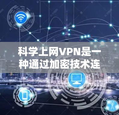 科学上网<strong>VPN</strong>是一种通过加密技术连接互联网的软件，旨在保护用户隐私和安全。以下是科学上网<strong>VPN</strong>配置的步骤