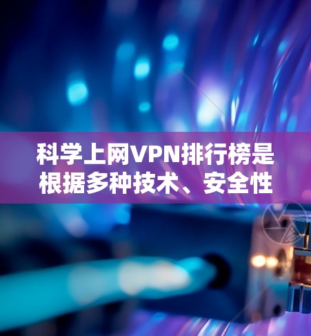 科学上网VPN排行榜是根据多种技术、安全性和用户需求而定的。以下是基于这些因素排序的几个主要类别