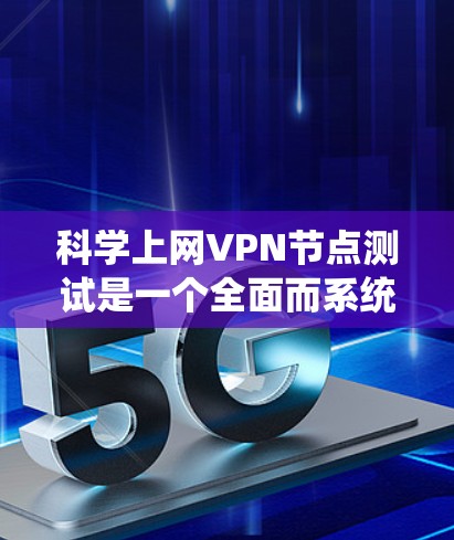 科学上网VPN节点测试是一个全面而系统的过程，旨在评估VPN的安全性和稳定性。以下是对测试方法的详细总结和分析