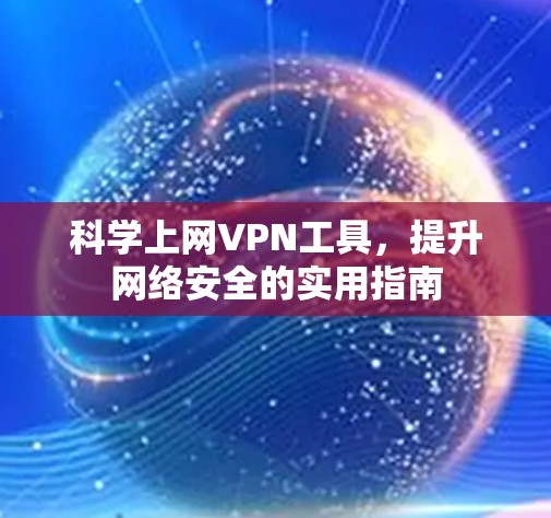 科学上网<strong>VPN</strong>工具，提升网络安全的实用指南