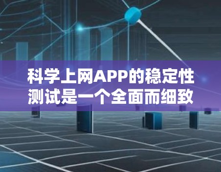 科学上网APP的稳定性测试是一个全面而细致的过程，需要综合考虑多个因素。以下是详细的步骤和建议，帮助您更好地进行测试