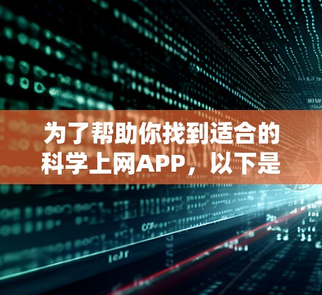 为了帮助你找到适合的科学上网APP，以下是一个系统化的指南，涵盖从功能需求到实际应用的各个方面，帮助你做出明智的选择