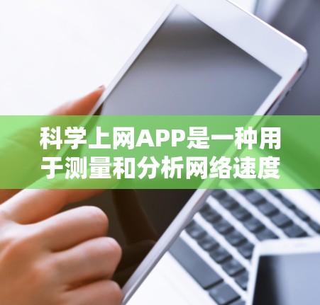 科学上网APP是一种用于测量和分析网络速度和连接效率的工具，可以帮助你评估你的网络性能。以下是对科学上网APP的详细介绍和操作指南