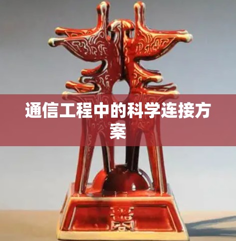 通信工程中的科学连接方案 通信工程中的科学连接方案