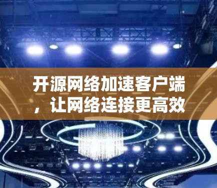 开源网络加速客户端，让网络连接更高效