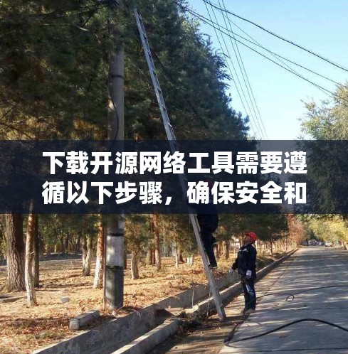 下载开源网络工具需要遵循以下步骤，确保安全和合规