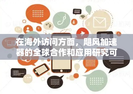 在海外访问方面,飓风加速器的全球合作和应用研究可能涉及以下几个方面 在海外访问方面,飓风加速器的全球合作和应用研究可能涉及以下几个方面