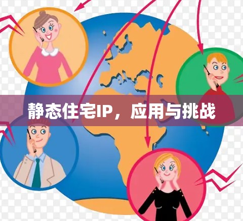 静态住宅IP,应用与挑战 静态住宅IP,应用与挑战