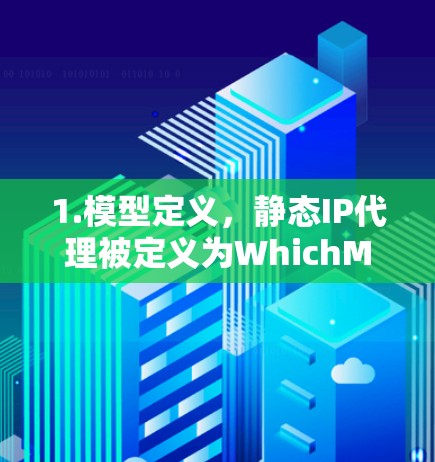 1.模型定义,静态IP代理被定义为WhichModel中的一个代理类型,例如Model1或Model2,用于记录和管理代理的状态和行为 1.模型定义,静态IP代理被定义为WhichModel中的一个代理类型,例如Model1或Model2,用于记录和管理代理的状态和行为