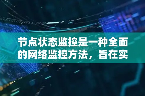 节点状态监控是一种全面的网络监控方法，旨在实时或定期分析网络节点的状态以确保其正常运行。以下是关于节点状态监控的详细总结