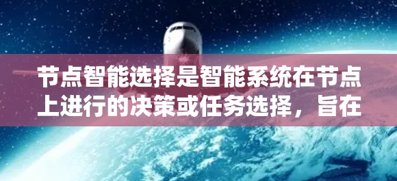 节点智能选择是智能系统在节点上进行的决策或任务选择，旨在优化资源分配、实时决策和预测优化。以下是其关键点