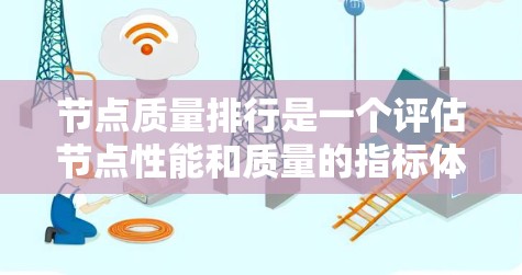 节点质量排行是一个评估节点性能和质量的指标体系,通常包括以下几个关键指标 节点质量排行是一个评估节点性能和质量的指标体系,通常包括以下几个关键指标