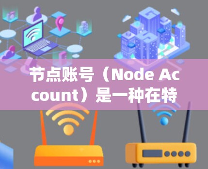 节点账号（Node Account）是一种在特定系统或平台中被赋予特定角色或权限的账号。这些账号通常用于管理、记录、访问特定功能或任务。以下是一些可能与节点账号相关的点