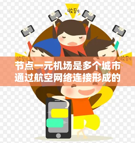 节点一元机场是多个城市通过航空网络连接形成的一个主要的航空枢纽,具有重要的经济、交通和文化价值。以下是对这一概念的详细分析 节点一元机场是多个城市通过航空网络连接形成的一个主要的航空枢纽,具有重要的经济、交通和文化价值。以下是对这一概念的详细分析