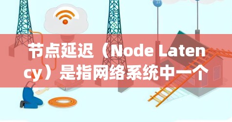 节点延迟（Node Latency）是指网络系统中一个节点（如服务器、路由器或交换机）到另一个节点（如前端设备）的延迟时间。延迟高通常会导致延迟较大的数据传输，影响用户体验和系统稳定