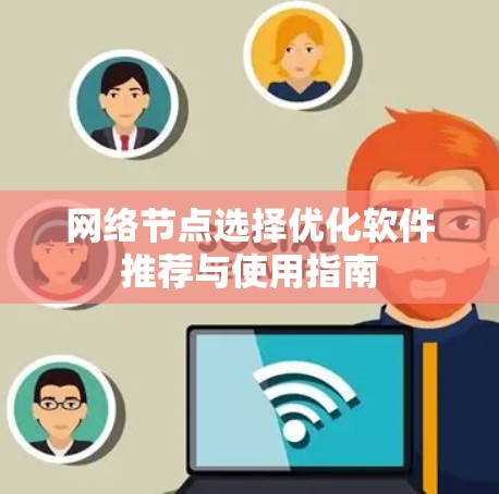 网络节点选择优化软件推荐与使用指南 网络节点选择优化软件推荐与使用指南