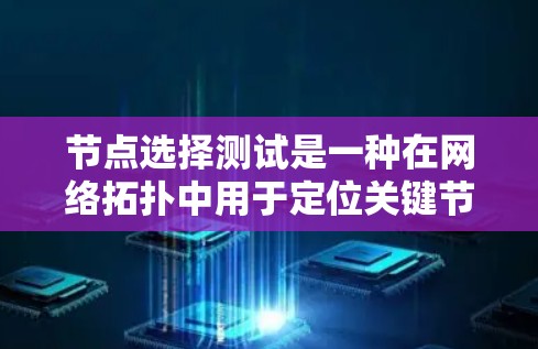 节点选择测试是一种在网络拓扑中用于定位关键节点的技术,旨在找到一个节点,能够连接到图中的所有其他节点。以下是对这一概念的详细说明 节点选择测试是一种在网络拓扑中用于定位关键节点的技术,旨在找到一个节点,能够连接到图中的所有其他节点。以下是对这一概念的详细说明