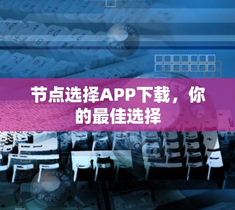 节点选择APP下载，你的最佳选择