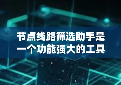 节点线路筛选助手是一个功能强大的工具，用于分析和管理网络节点的流量。它支持多种数据格式，如NetFlow、Wireshark、Logcat，适用于流量监控、优化和网络安全等场景