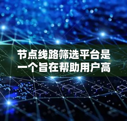 节点线路筛选平台是一个旨在帮助用户高效管理、筛选和优化网络节点的工具。以下是对该问题的分步解释和总结