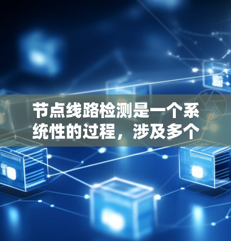 节点线路检测是一个系统性的过程，涉及多个步骤和细节，以下是逐步的解决方案