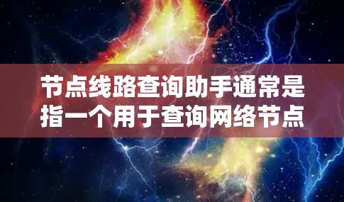 节点线路查询助手通常是指一个用于查询网络节点、线路信息的工具或服务。具体含义可能取决于上下文，但以下是一些可能的解释和操作方法