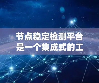 节点稳定检测平台是一个集成式的工具,用于监控和分析分布式系统中的节点稳定性,帮助维护和优化节点。以下是该平台的详细信息 节点稳定检测平台是一个集成式的工具,用于监控和分析分布式系统中的节点稳定性,帮助维护和优化节点。以下是该平台的详细信息