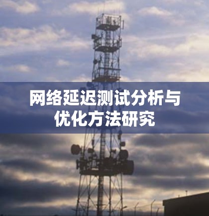 网络延迟测试分析与优化方法研究