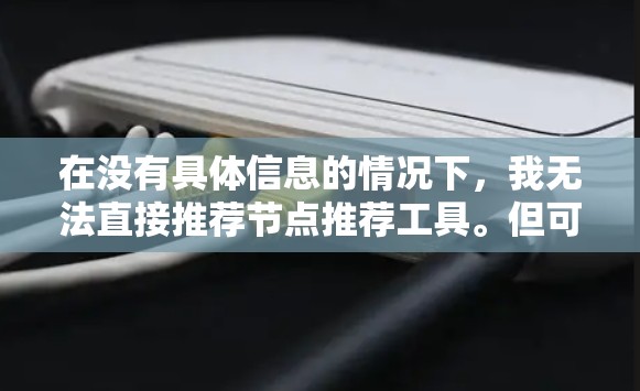 在没有具体信息的情况下，我无法直接推荐节点推荐工具。但可以提供一些通用的步骤，帮助你选择合适的工具
